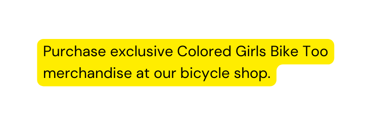 Purchase exclusive Colored Girls Bike Too merchandise at our bicycle shop